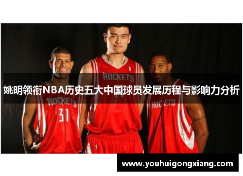 姚明领衔NBA历史五大中国球员发展历程与影响力分析